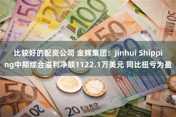 比较好的配资公司 金辉集团：Jinhui Shipping中