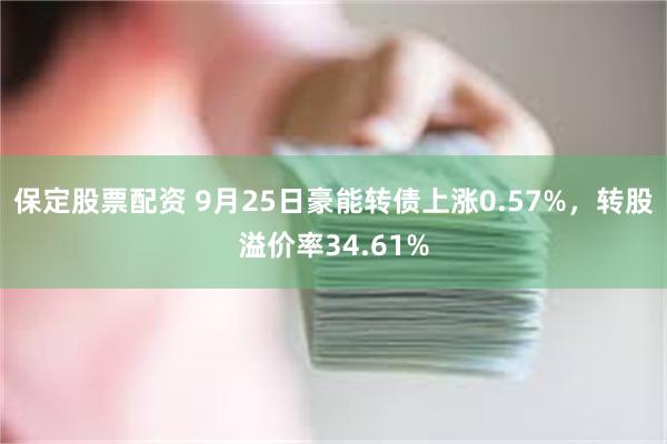 保定股票配资 9月25日豪能转债上涨0.57%，转股溢价率3