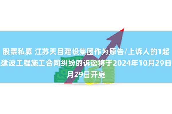 股票私募 江苏天目建设集团作为原告/上诉人的1起涉及建设工程