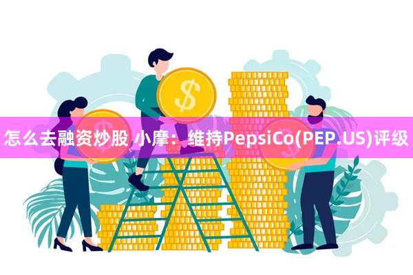 怎么去融资炒股 小摩：维持PepsiCo(PEP.US)评级