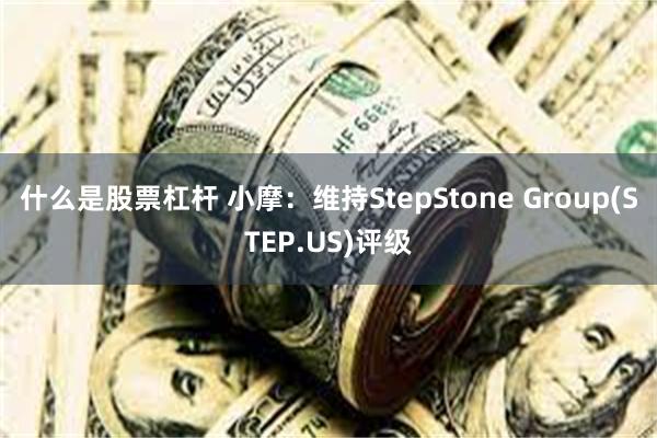 什么是股票杠杆 小摩：维持StepStone Group(S