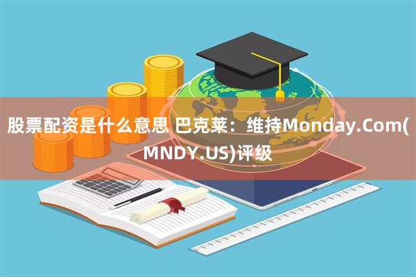 股票配资是什么意思 巴克莱：维持Monday.Com(MND