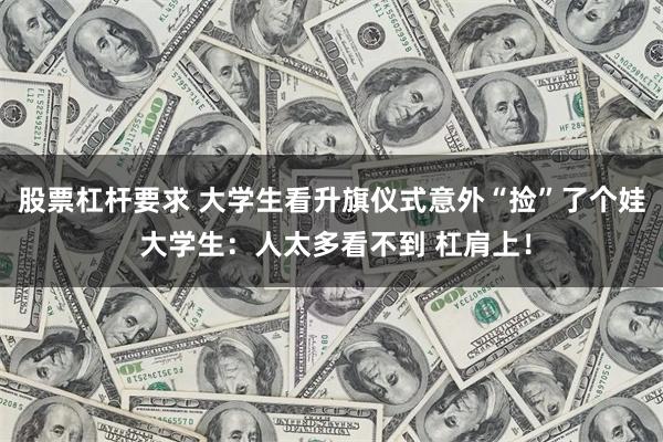 股票杠杆要求 大学生看升旗仪式意外“捡”了个娃 大学生：人太