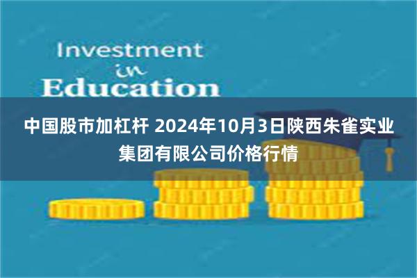 中国股市加杠杆 2024年10月3日陕西朱雀实业集团有限公司