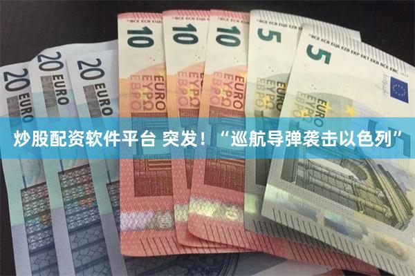 炒股配资软件平台 突发！“巡航导弹袭击以色列”