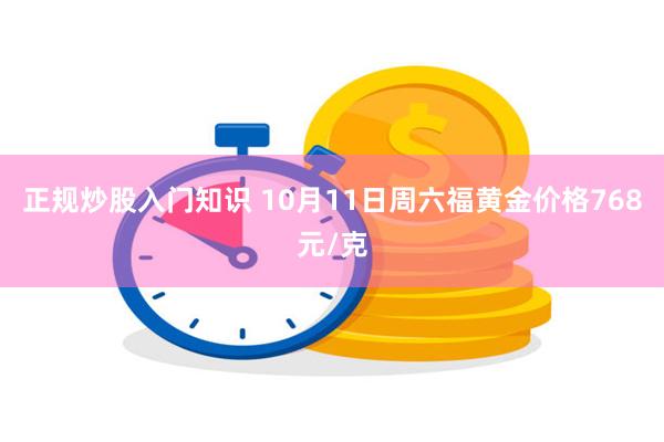 正规炒股入门知识 10月11日周六福黄金价格768元/克