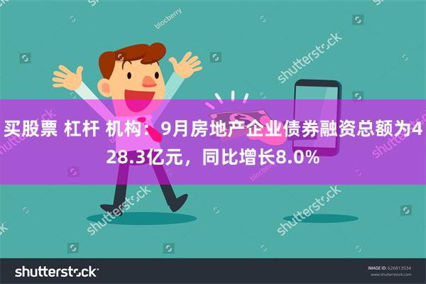 买股票 杠杆 机构：9月房地产企业债券融资总额为428.3亿