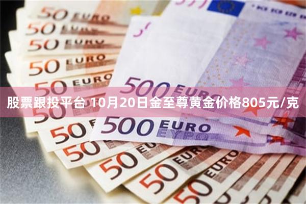 股票跟投平台 10月20日金至尊黄金价格805元/克