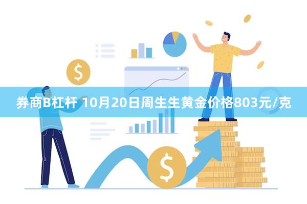 券商B杠杆 10月20日周生生黄金价格803元/克