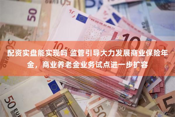 配资实盘能实现吗 监管引导大力发展商业保险年金，商业养老金业