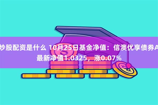 炒股配资是什么 10月25日基金净值：信澳优享债券A最新净值