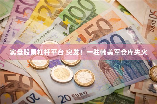 实盘股票杠杆平台 突发！一驻韩美军仓库失火