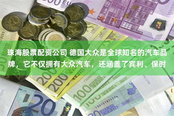 珠海股票配资公司 德国大众是全球知名的汽车品牌，它不仅拥有大