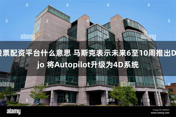 股票配资平台什么意思 马斯克表示未来6至10周推出Dojo 将Autopilot升级为4D系统