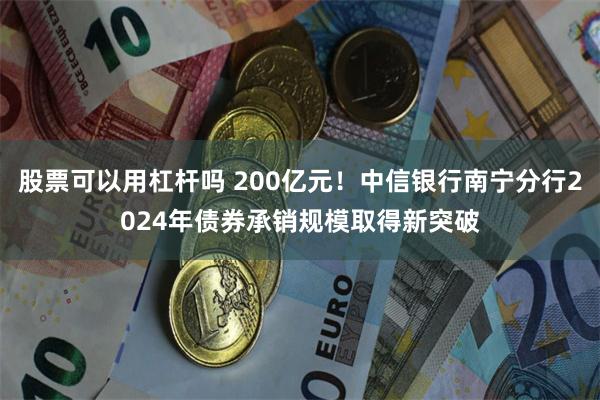 股票可以用杠杆吗 200亿元！中信银行南宁分行2024年债券