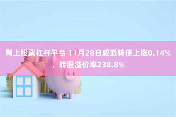 网上股票杠杆平台 11月28日威派转债上涨0.14%，转股溢