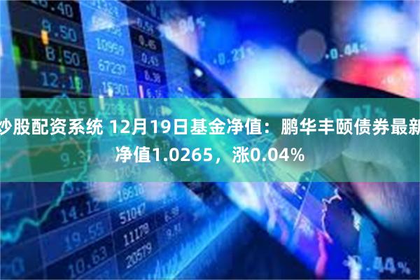 炒股配资系统 12月19日基金净值：鹏华丰颐债券最新净值1.