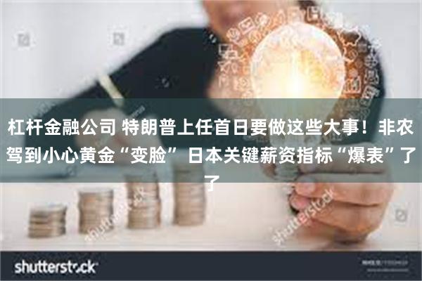 杠杆金融公司 特朗普上任首日要做这些大事！非农驾到小心黄金“