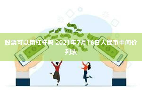 股票可以用杠杆吗 2021年7月16日人民币中间价列表