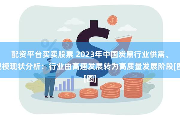 配资平台买卖股票 2023年中国炭黑行业供需、规模现状分析：