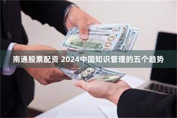 南通股票配资 2024中国知识管理的五个趋势