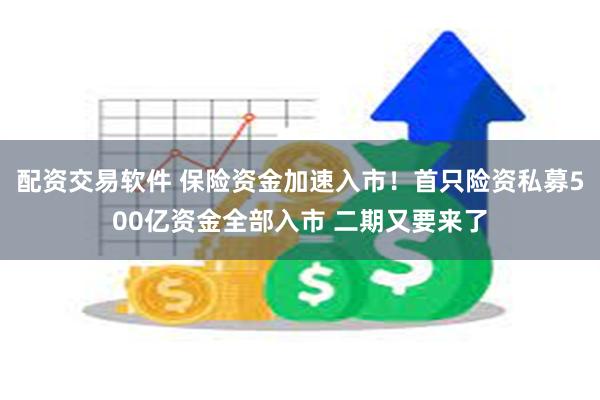 配资交易软件 保险资金加速入市！首只险资私募500亿资金全部