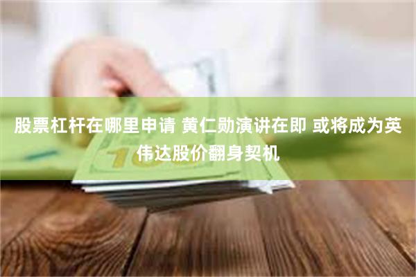 股票杠杆在哪里申请 黄仁勋演讲在即 或将成为英伟达股价翻身契