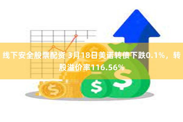 线下安全股票配资 3月18日美诺转债下跌0.1%，转股溢价率