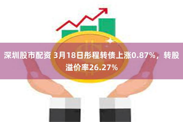 深圳股市配资 3月18日彤程转债上涨0.87%，转股溢价率2