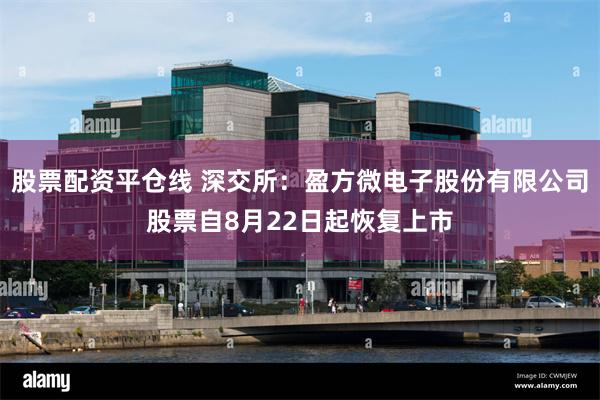 股票配资平仓线 深交所：盈方微电子股份有限公司股票自8月22